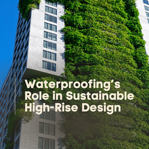 Waterproofing’s Role in Sustainable High-Rise Design 